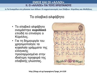 ΕΜΕΙΣ ΚΑΙ ΟΙ «ΑΛΛΟΙ»
ΙΙ. Ο «ΑΛΛΟΣ» ΓΙΑ ΤΟΥΣ ΧΡΙΣΙΤΑΝΟΥΣ
iv Το Ευαγγέλιο στη γλώσσα των άλλων: Ο εκχριστιανισμός των Σλάβων- Κύριλλος και Μεθόδιος
http://blogs.sch.gr/vpapagiann/?page_id=1539
 