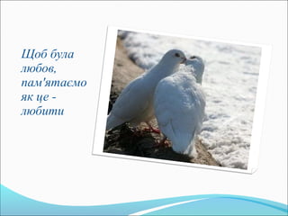 Щоб була
любов,
пам'ятаємо
як це -
любити
 