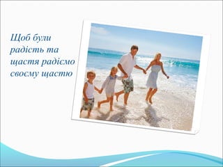 Щоб були
радість та
щастя радіємо
своєму щастю
 