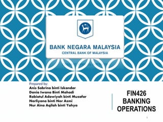 FIN426
BANKING
OPERATIONS
1
Prepared by:
Anis Sabrina binti Iskandar
Dania Iwana Binti Mahadi
Rabiatul Adawiyah binti Muzafar
Norliyana binti Nor Azmi
Nur Aina Aqilah binti Yahya
 