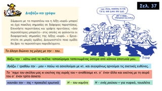Σελ. 37
βάζω την ~ κάτω από τα σκέλια =αποσύρομαι ταπεινωμένος ύστερα από κάποια αποτυχία μου.
Το άλογο διώχνει τις μύγες με την ~ του.
κουνάει την ~ της = προκαλεί ερωτικά
βγάζω / τραβάω την ~ μου = παύω να ασχολούμαι με κτ. και συγχρόνως αρνούμαι τις σχετικές ευθύνες.
Tο ΄παμε του σκύλου μας κι εκείνος της ουράς του = αναθέσαμε κτ. σ΄ έναν άλλο και εκείνος με τη σειρά
του σ΄ έναν τρίτο άσχετο
H ~ του κομήτη H ~ ενός ρούχου = για νυφικό, τουαλέτα
 