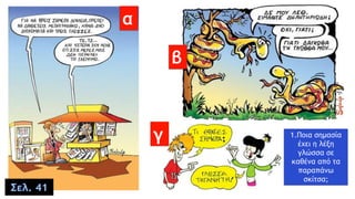 α
β
γ 1.Ποια σημασία
έχει η λέξη
γλώσσα σε
καθένα από τα
παραπάνω
σκίτσα;
Σελ. 41
 