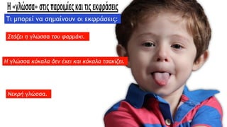 Στάζει η γλώσσα του φαρμάκι.
H γλώσσα κόκαλα δεν έχει και κόκαλα τσακίζει.
Νεκρή γλώσσα.
Τι μπορεί να σημαίνουν οι εκφράσεις:
 
