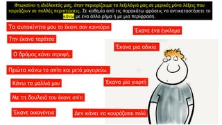 Φτωχαίνει η ιδιόλεκτός μας, όταν περιορίζουμε το λεξιλόγιό μας σε μερικές μόνο λέξεις που
ταιριάζουν σε πολλές περιπτώσεις. Σε καθεμία από τις παρακάτω φράσεις να αντικαταστήσετε το
κάνω με ένα άλλο ρήμα ή με μια περίφραση.
 