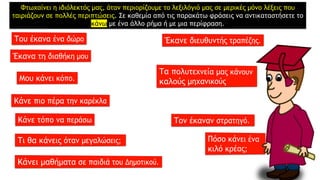 Φτωχαίνει η ιδιόλεκτός μας, όταν περιορίζουμε το λεξιλόγιό μας σε μερικές μόνο λέξεις που
ταιριάζουν σε πολλές περιπτώσεις. Σε καθεμία από τις παρακάτω φράσεις να αντικαταστήσετε το
κάνω με ένα άλλο ρήμα ή με μια περίφραση.
 