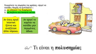 Συγκρίνετε τις σημασίες της φράσης «Αργεί να
κατέβει; Καιρός να ξυπνήσετε!»:
α. ως σλόγκαν της διαφήμισης
β. ως λεζάντα στο διπλανό σκίτσο.
Αν έχεις αργό
internet
ξύπνα και
αναζήτησε
άλλο πάροχο.
Αν αργεί το
κορίτσι να
κατέβει μην
περιμένεις
άδικα.
 Τι είναι η πολυσημία;
 