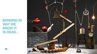 BANKING IN
WAY WE
KNOW IT
IS DEAD…
 