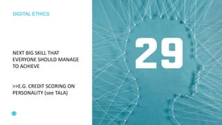 DIGITAL ETHICS
NEXT BIG SKILL THAT
EVERYONE SHOULD MANAGE
TO ACHIEVE
>>E.G. CREDIT SCORING ON
PERSONALITY (see TALA)
 