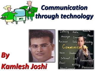 CommunicationCommunication
through technologythrough technology
ByBy
Kamlesh JoshiKamlesh Joshi
 