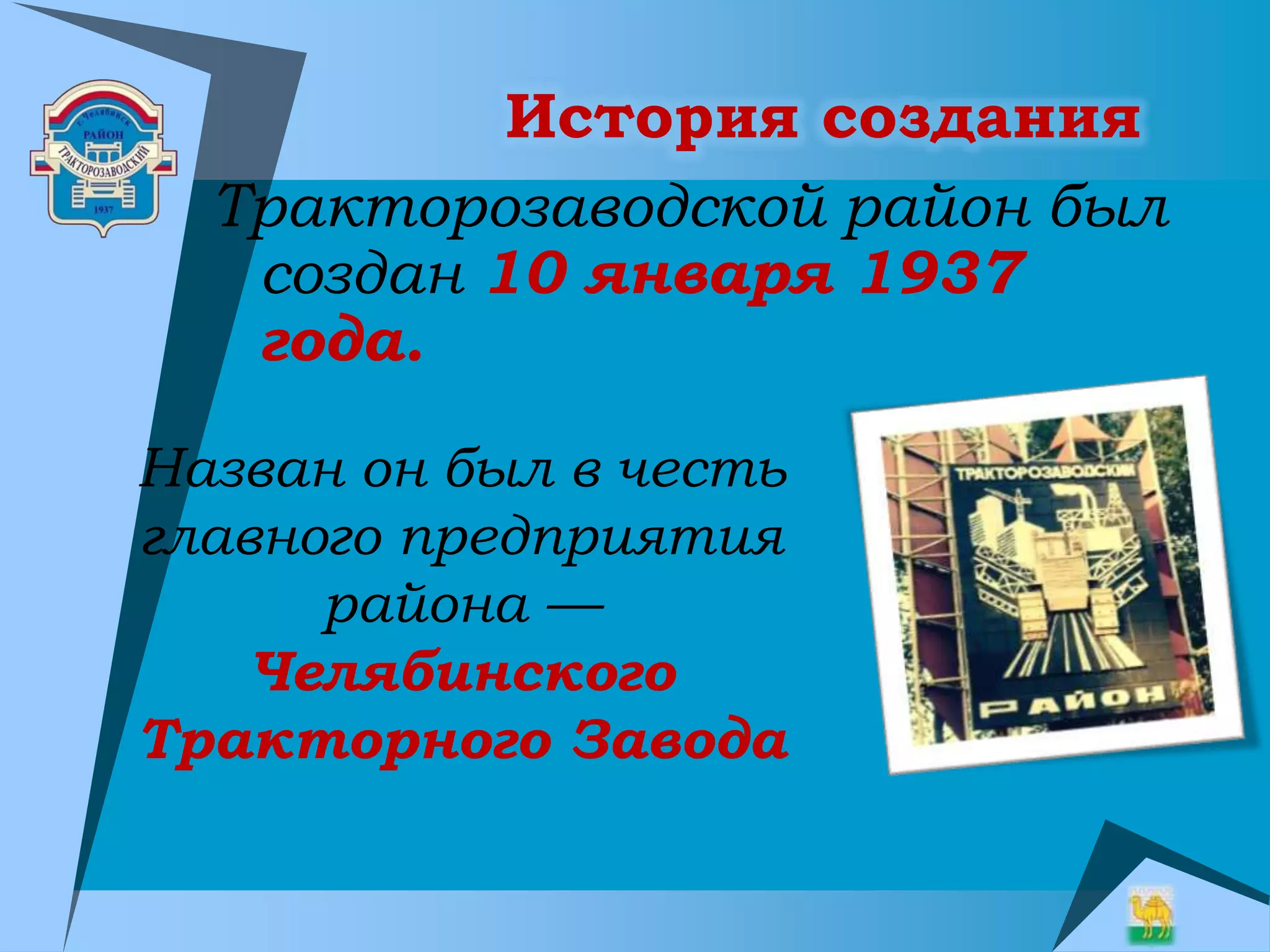 История создания
Тракторозаводской район был
создан 10 января 1937
года.
Назван он был в честь
главного предприятия
района —
Челябинского
Тракторного Завода
 