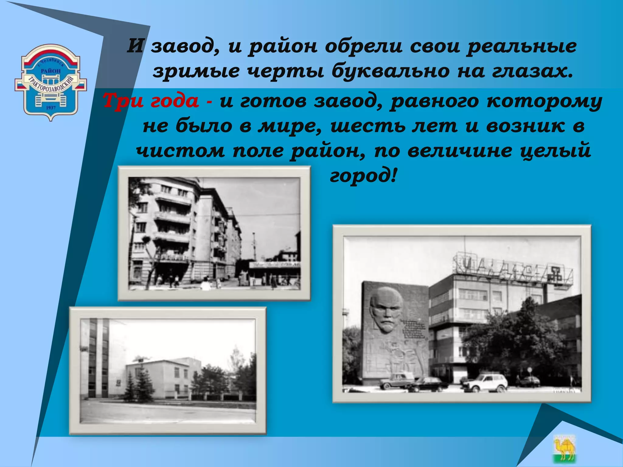 И завод, и район обрели свои реальные
зримые черты буквально на глазах.
Три года - и готов завод, равного которому
не было в мире, шесть лет и возник в
чистом поле район, по величине целый
город!
 