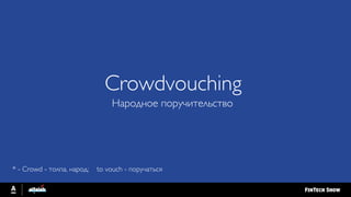 Crowdvouching
Народное поручительство
* - Crowd - толпа, народ; to vouch - поручаться
 