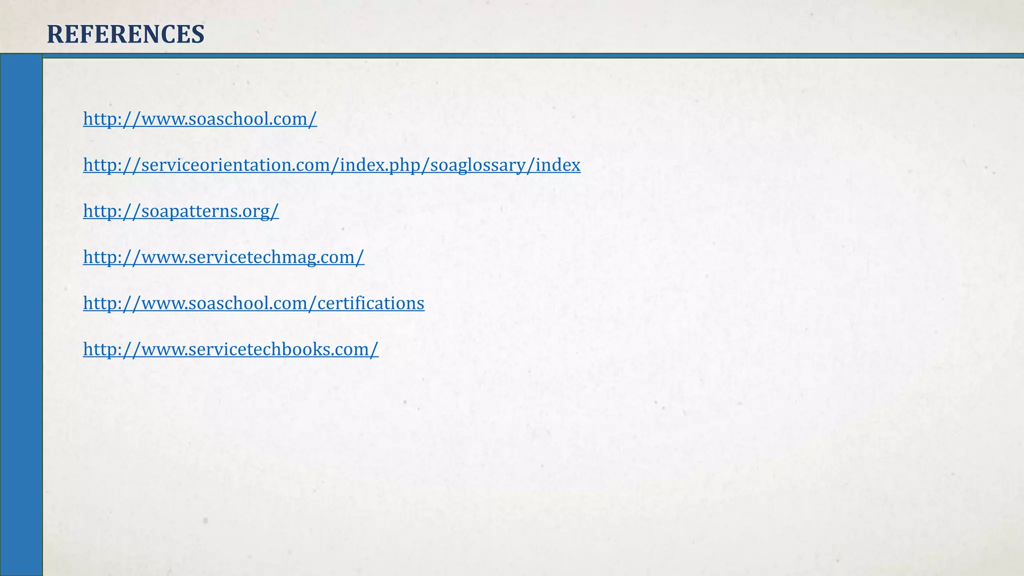 REFERENCES
http://www.soaschool.com/
http://serviceorientation.com/index.php/soaglossary/index
http://soapatterns.org/
http://www.servicetechmag.com/
http://www.soaschool.com/certifications
http://www.servicetechbooks.com/
 