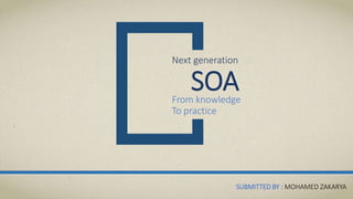 Next generation
SOAFrom knowledge
To practice
SUBMITTED BY : MOHAMED ZAKARYA
 