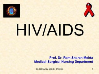 1
HIV/AIDS
Prof. Dr. Ram Sharan Mehta
Medical-Surgical Nursing Department
Dr. RS Mehta, MSND, BPKIHS
 