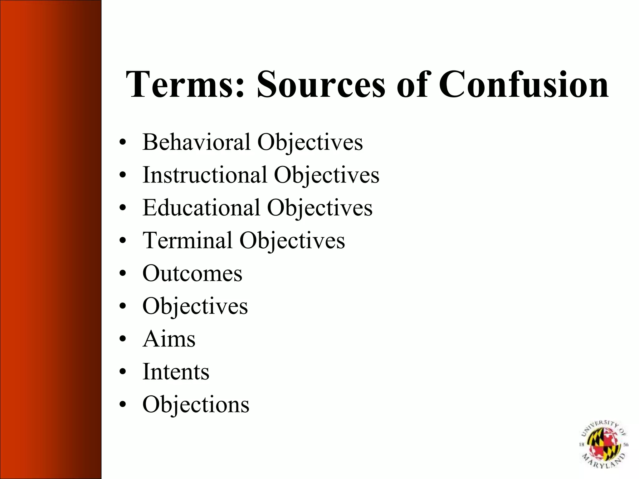 Terms: Sources of Confusion
• Behavioral Objectives
• Instructional Objectives
• Educational Objectives
• Terminal Objectives
• Outcomes
• Objectives
• Aims
• Intents
• Objections
 