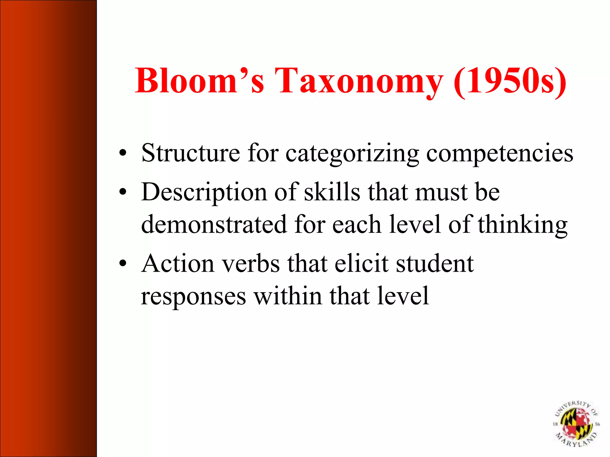 Bloom’s Taxonomy (1950s)
• Structure for categorizing competencies
• Description of skills that must be
demonstrated for each level of thinking
• Action verbs that elicit student
responses within that level
 