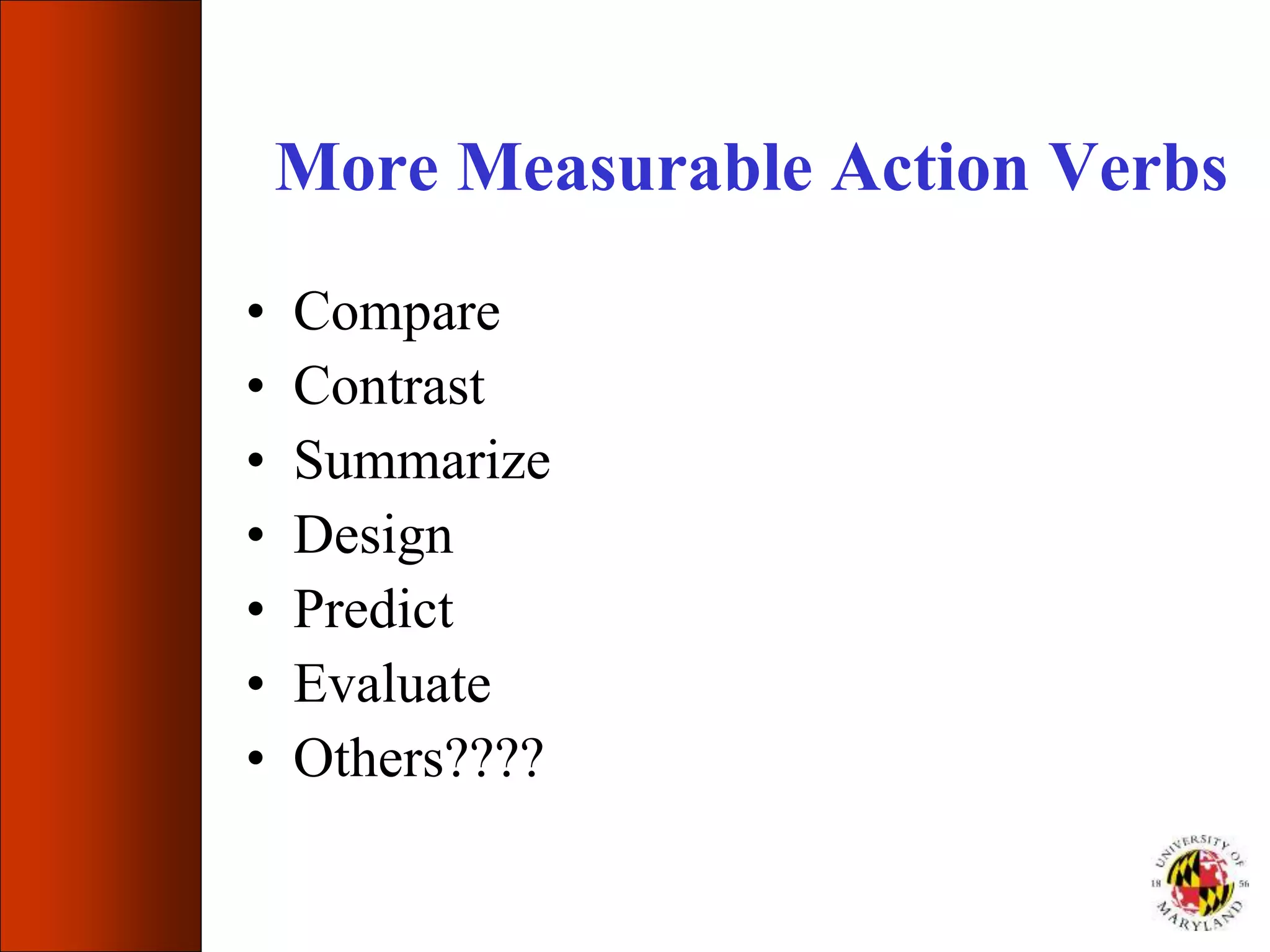 More Measurable Action Verbs
• Compare
• Contrast
• Summarize
• Design
• Predict
• Evaluate
• Others????
 