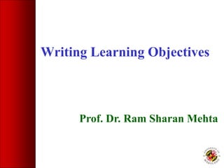 Prof. Dr. Ram Sharan Mehta
Writing Learning Objectives
 
