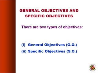 (i) General Objectives (G.O.)
(ii) Specific Objectives (S.O.)
There are two types of objectives:
GENERAL OBJECTIVES AND
SPECIFIC OBJECTIVES
47
 