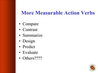 More Measurable Action Verbs
• Compare
• Contrast
• Summarize
• Design
• Predict
• Evaluate
• Others????
 