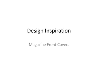 Design Inspiration
Magazine Front Covers
 