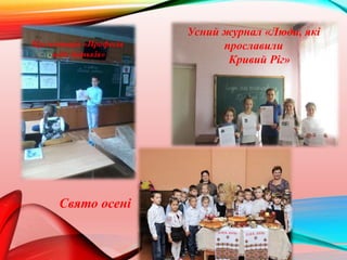 Свято осені
Усний журнал «Люди, які
прославили
Кривий Ріг»
Презентація «Професія
моїх батьків»
 