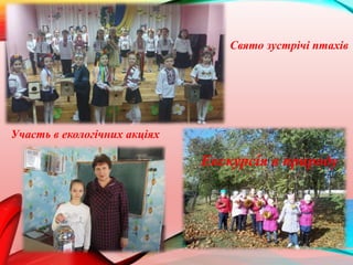 Свято зустрічі птахів
Участь в екологічних акціях
Екскурсія в природу
 