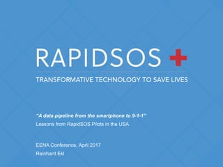 “A data pipeline from the smartphone to 9-1-1”
Lessons from RapidSOS Pilots in the USA
EENA Conference, April 2017
Reinhard Ekl
 