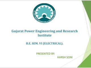 Gujarat Power Engineering and Research
Institute
B.E. SEM. VI (ELECTRICAL).
PRESENTED BY:
HARSH SONI
 