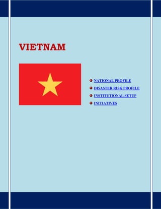 VIETNAM
NATIONAL PROFILE
DISASTER RISK PROFILE
INSTITUTIONAL SETUP
INITIATIVES
 