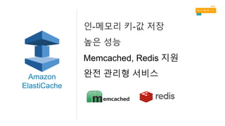인-메모리 키-값 저장
높은 성능
Memcached, Redis 지원
완전 관리형 서비스Amazon
ElastiCache
 