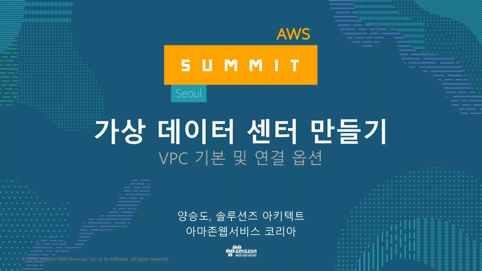 © 2016, Amazon Web Services, Inc. or its Affiliates. All rights reserved.
양승도, 솔루션즈 아키텍트
아마존웹서비스 코리아
가상 데이터 센터 만들기
VPC 기본 및 연결 옵션
 
