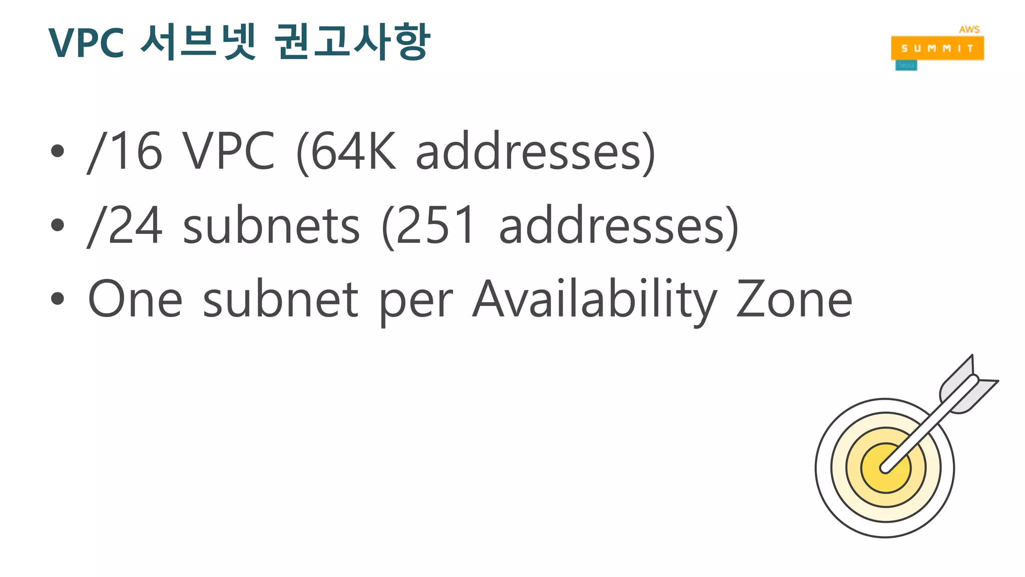 VPC 서브넷 권고사항
• /16 VPC (64K addresses)
• /24 subnets (251 addresses)
• One subnet per Availability Zone
 
