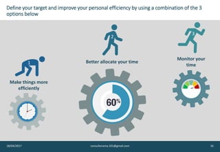 Define your target and improve your personal efficiency by using a combination of the 3
options below
Better allocate your time
Make things more
efficiently
Monitor your
time1
2
3
18/04/2017 consultorama.101@gmail.com 16
 