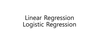 Linear Regression
Logistic Regression
 