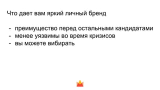 Что дает вам яркий личный бренд
- преимущество перед остальными кандидатами
- менее уязвимы во время кризисов
- вы можете вибирать
 