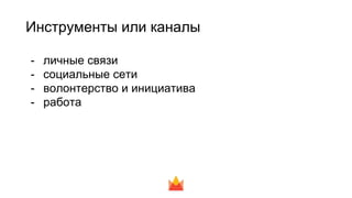 Инструменты или каналы
- личные связи
- социальные сети
- волонтерство и инициатива
- работа
 
