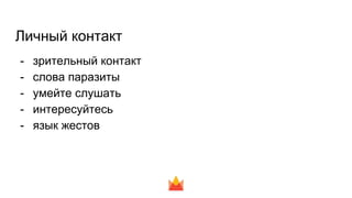 Личный контакт
- зрительный контакт
- слова паразиты
- умейте слушать
- интересуйтесь
- язык жестов
 