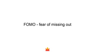 FOMO - fear of missing out
 