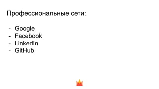 Професcиональные сети:
- Google
- Facebook
- LinkedIn
- GitHub
 