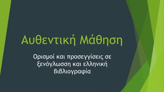 Αυθεντική Μάθηση
Ορισμοί και προσεγγίσεις σε
ξενόγλωσση και ελληνική
βιβλιογραφία
 