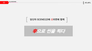 03
당신의 SCENE(신)에 신라면에 함께
辛으로 씬을 찍다
 