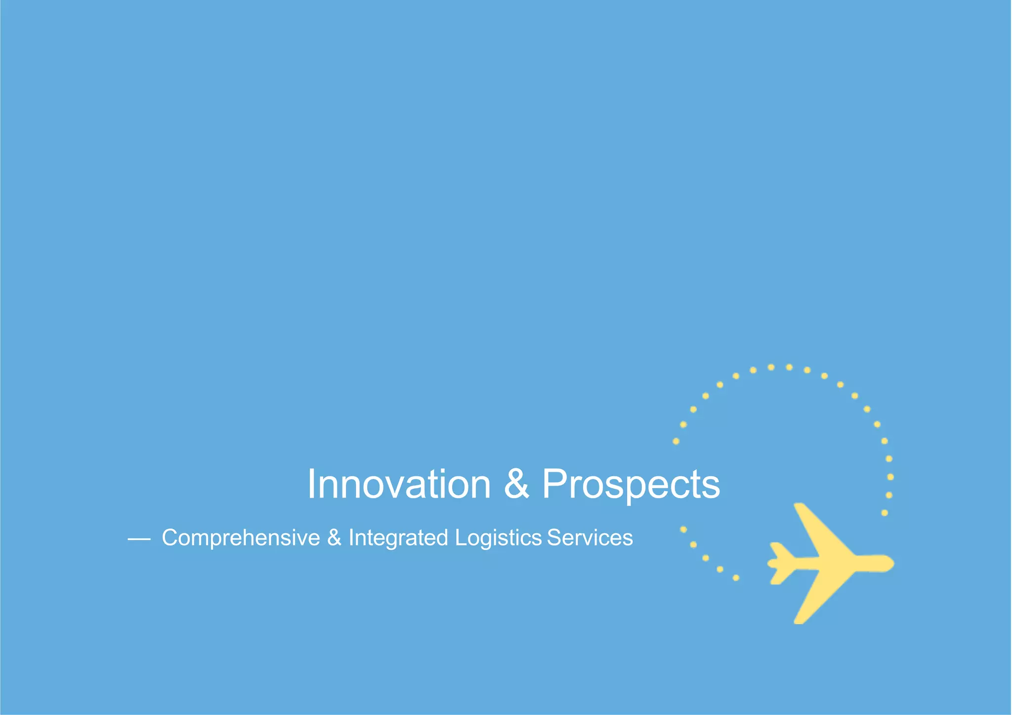 Innovation & Prospects
— Comprehensive & Integrated Logistics Services
 