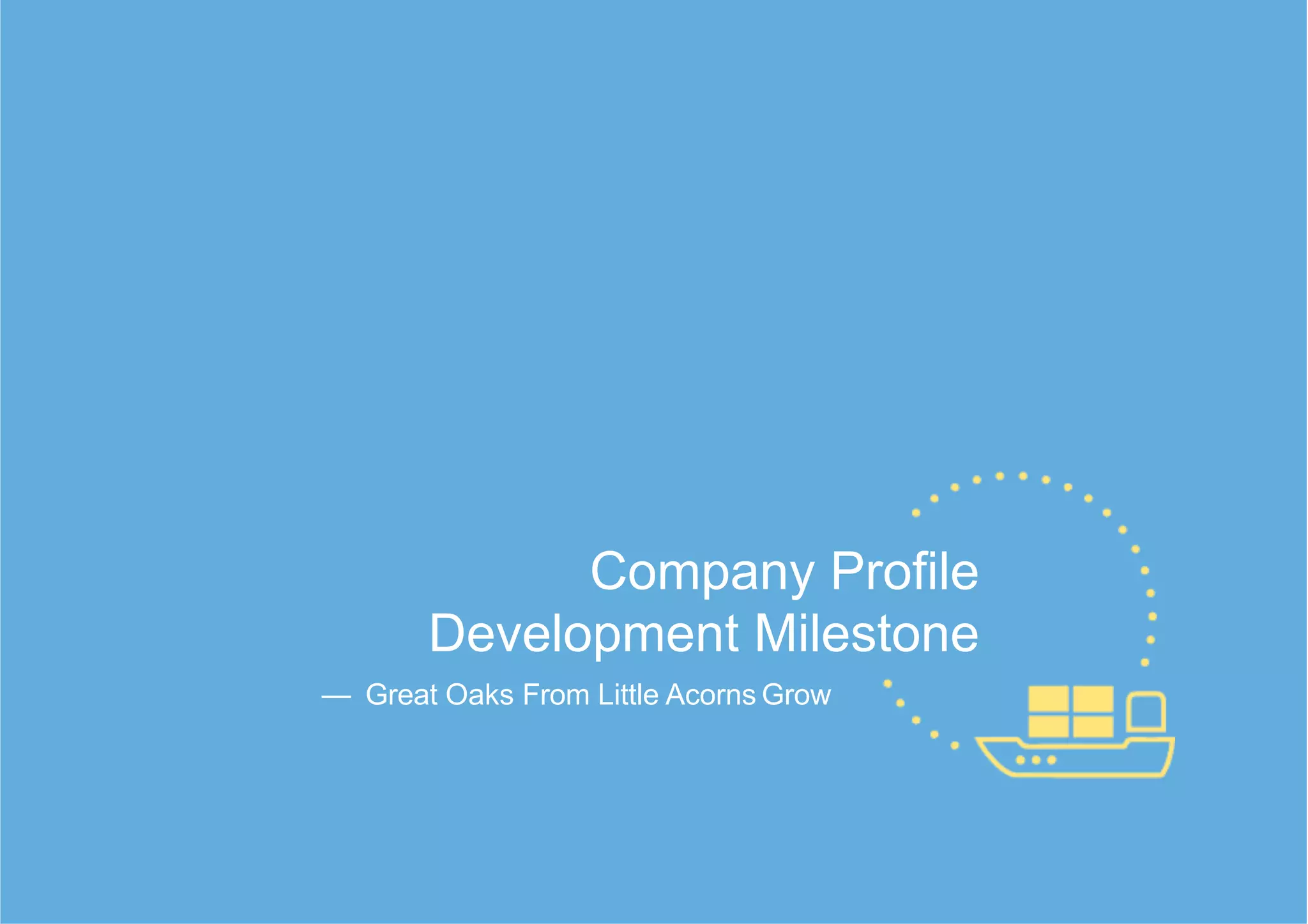 — Great Oaks From Little Acorns Grow
Company Profile
Development Milestone
 