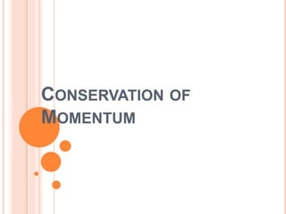 CONSERVATION OF
MOMENTUM
 