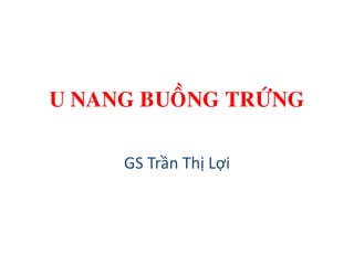 U NANG BUOÀNG TRÖÙNG
GS Trần Thị Lợi
 