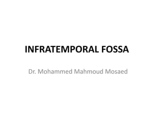 INFRATEMPORAL FOSSA
Dr. Mohammed Mahmoud Mosaed
 