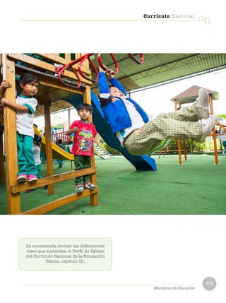 69
Currículo Nacional
cn
Ministerio de Educación
Se recomienda revisar las definiciones
clave que sustentan el Perfil de Egreso
del Currículo Nacional de la Educación
Básica, capítulo III.
 
