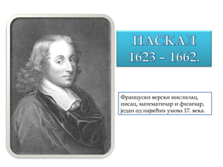 Француски верски мислилац,
писац, математичар и физичар,
један од највећих умова 17. века.
 